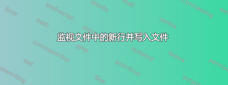 监视文件中的新行并写入文件