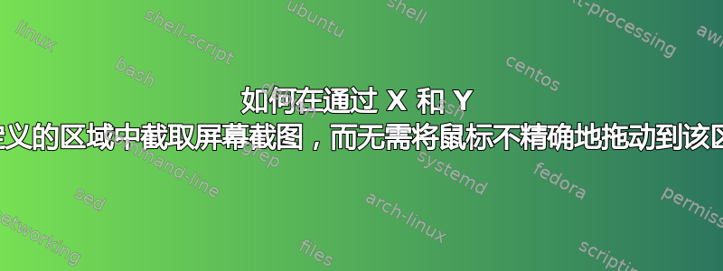 如何在通过 X 和 Y 坐标预定义的区域中截取屏幕截图，而无需将鼠标不精确地拖动到该区域上？