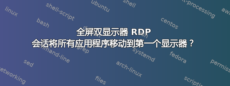 全屏双显示器 RDP 会话将所有应用程序移动到第一个显示器？