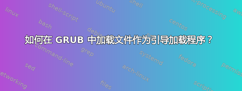 如何在 GRUB 中加载文件作为引导加载程序？