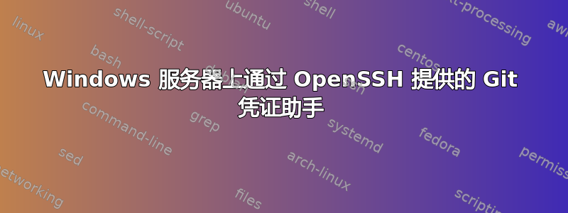 Windows 服务器上通过 OpenSSH 提供的 Git 凭证助手