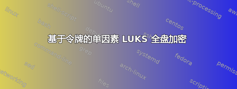 基于令牌的单因素 LUKS 全盘加密