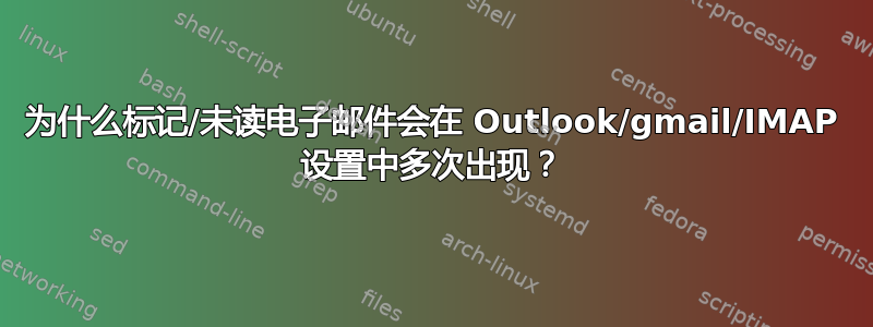 为什么标记/未读电子邮件会在 Outlook/gmail/IMAP 设置中多次出现？