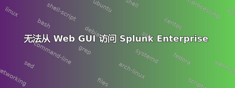 无法从 Web GUI 访问 Splunk Enterprise