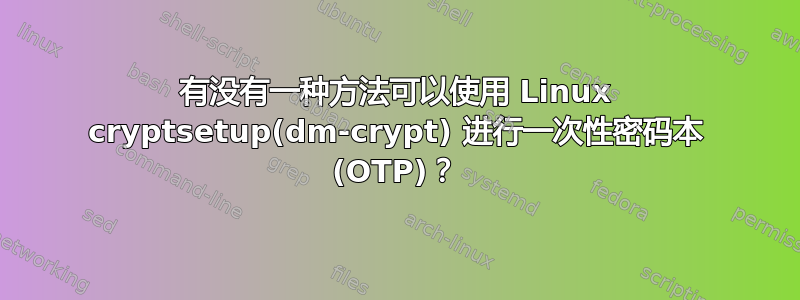 有没有一种方法可以使用 Linux cryptsetup(dm-crypt) 进行一次性密码本 (OTP)？