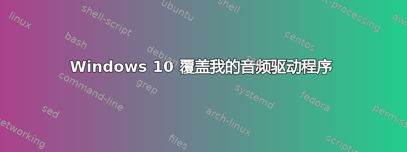 Windows 10 覆盖我的音频驱动程序