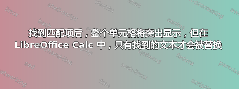 找到匹配项后，整个单元格将突出显示，但在 LibreOffice Calc 中，只有找到的文本才会被替换