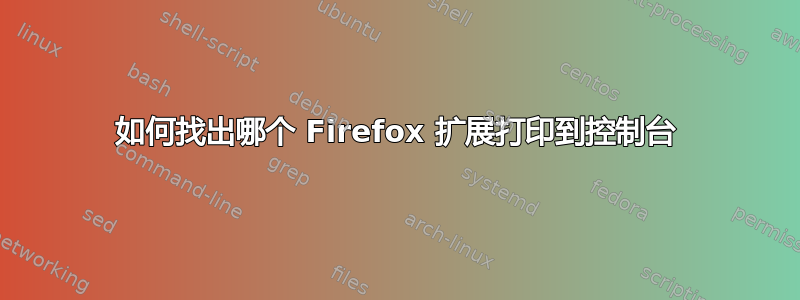 如何找出哪个 Firefox 扩展打印到控制台