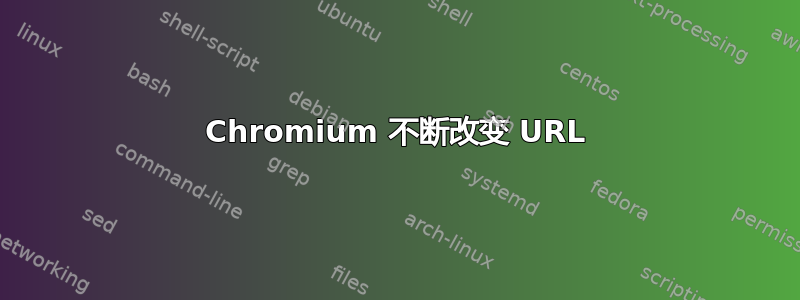 Chromium 不断改变 URL