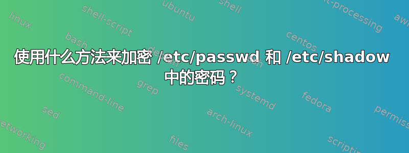 使用什么方法来加密 /etc/passwd 和 /etc/shadow 中的密码？