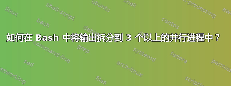 如何在 Bash 中将输出拆分到 3 个以上的并行进程中？