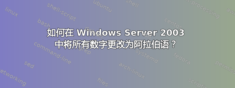 如何在 Windows Server 2003 中将所有数字更改为阿拉伯语？