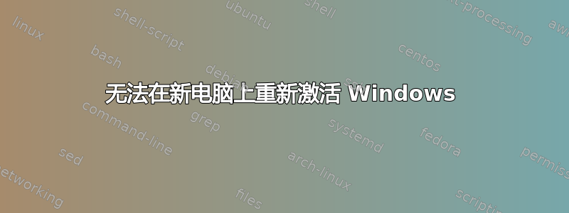 无法在新电脑上重新激活 Windows