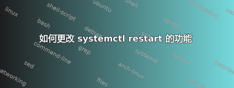 如何更改 systemctl restart 的功能