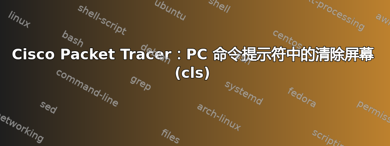 Cisco Packet Tracer：PC 命令提示符中的清除屏幕 (cls)