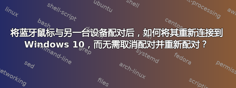 将蓝牙鼠标与另一台设备配对后，如何将其重新连接到 Windows 10，而无需取消配对并重新配对？