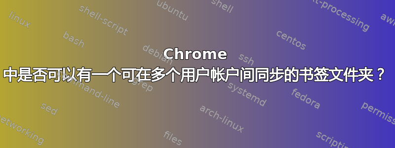 Chrome 中是否可以有一个可在多个用户帐户间同步的书签文件夹？