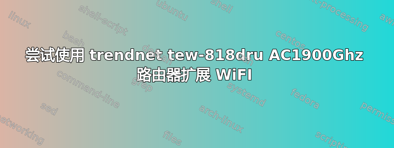 尝试使用 trendnet tew-818dru AC1900Ghz 路由器扩展 WiFI
