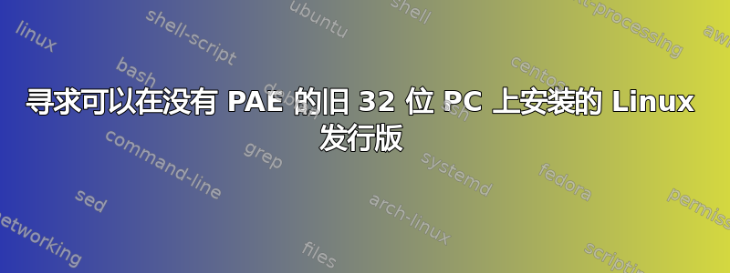 寻求可以在没有 PAE 的旧 32 位 PC 上安装的 Linux 发行版