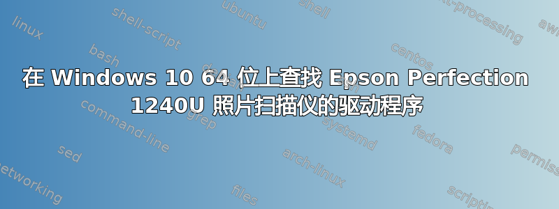 在 Windows 10 64 位上查找 Epson Perfection 1240U 照片扫描仪的驱动程序