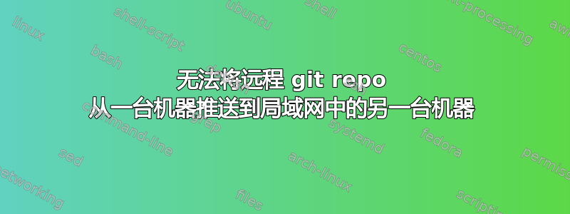 无法将远程 git repo 从一台机器推送到局域网中的另一台机器