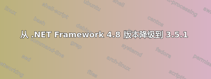 从 .NET Framework 4.8 版本降级到 3.5.1