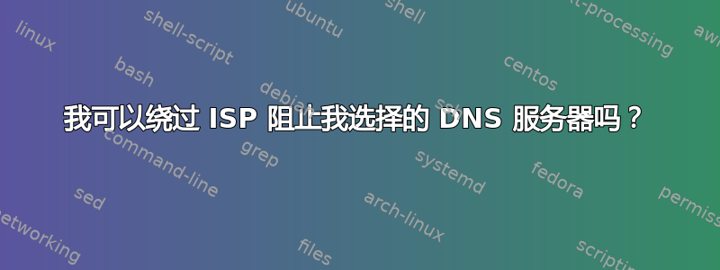 我可以绕过 ISP 阻止我选择的 DNS 服务器吗？