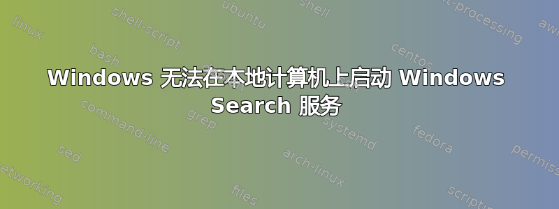 Windows 无法在本地计算机上启动 Windows Search 服务