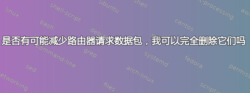 是否有可能减少路由器请求数据包，我可以完全删除它们吗