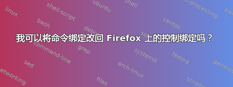 我可以将命令绑定改回 Firefox 上的控制绑定吗？