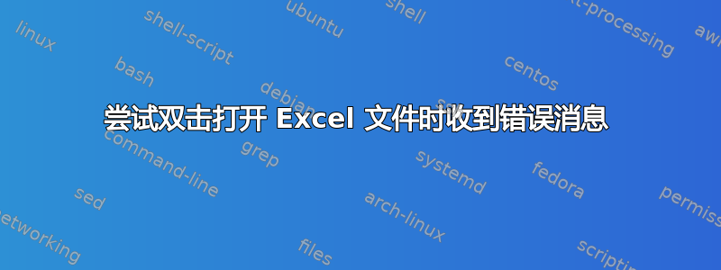 尝试双击打开 Excel 文件时收到错误消息