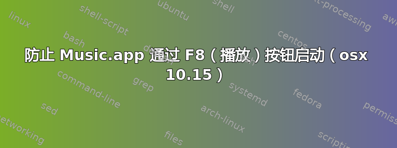 防止 Music.app 通过 F8（播放）按钮启动（osx 10.15）