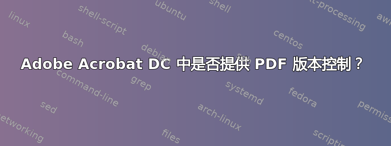 Adobe Acrobat DC 中是否提供 PDF 版本控制？