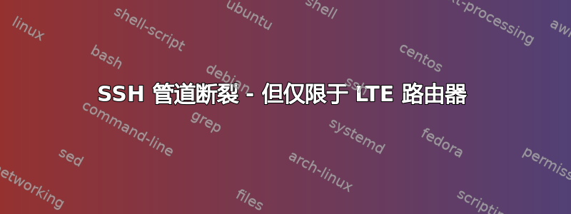 SSH 管道断裂 - 但仅限于 LTE 路由器