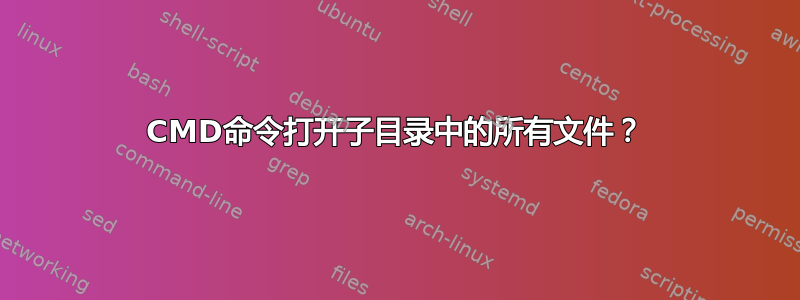 CMD命令打开子目录中的所有文件？