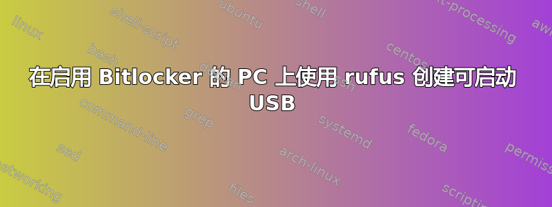 在启用 Bitlocker 的 PC 上使用 rufus 创建可启动 USB