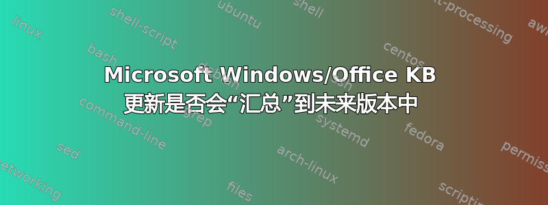 Microsoft Windows/Office KB 更新是否会“汇总”到未来版本中