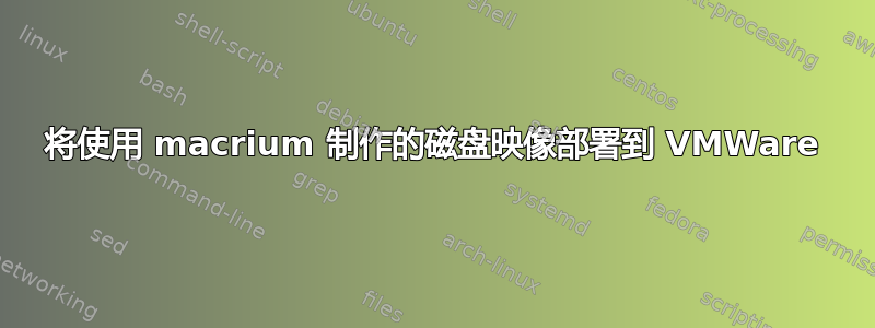 将使用 macrium 制作的磁盘映像部署到 VMWare