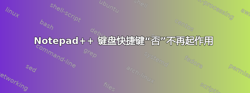 Notepad++ 键盘快捷键“否”不再起作用