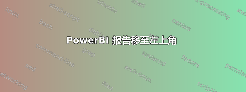 PowerBI 报告移至左上角