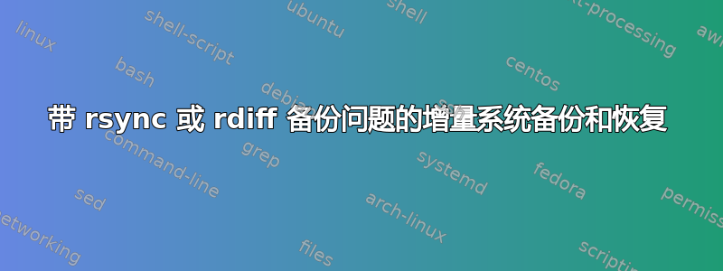 带 rsync 或 rdiff 备份问题的增量系统备份和恢复