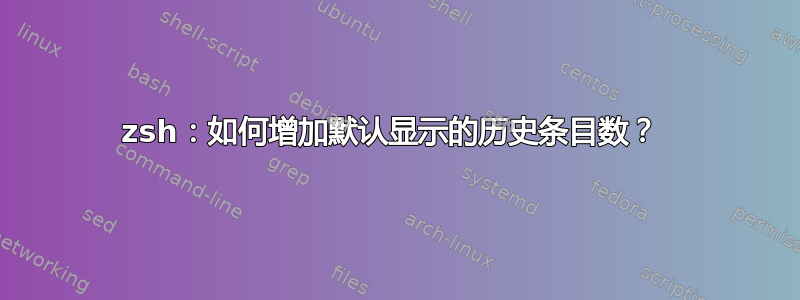 zsh：如何增加默认显示的历史条目数？ 