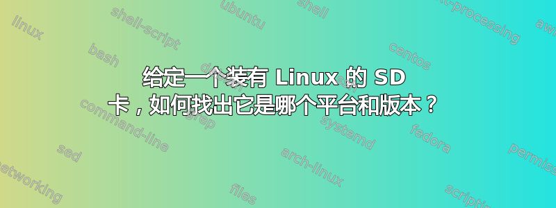给定一个装有 Linux 的 SD 卡，如何找出它是哪个平台和版本？