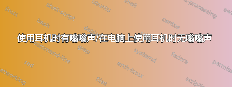 使用耳机时有嗡嗡声/在电脑上使用耳机时无嗡嗡声