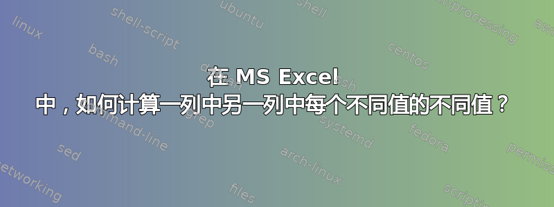 在 MS Excel 中，如何计算一列中另一列中每个不同值的不同值？