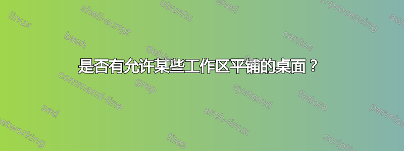 是否有允许某些工作区平铺的桌面？