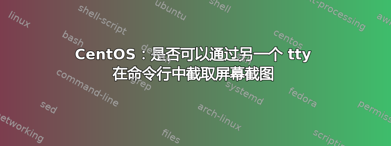 CentOS：是否可以通过另一个 tty 在命令行中截取屏幕截图