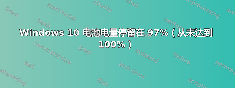 Windows 10 电池电量停留在 97%（从未达到 100%）