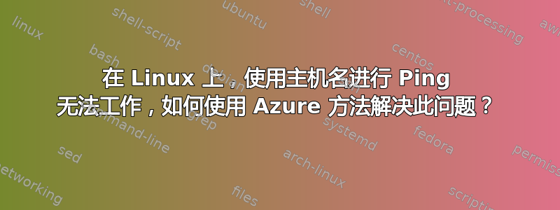 在 Linux 上，使用主机名进行 Ping 无法工作，如何使用 Azure 方法解决此问题？