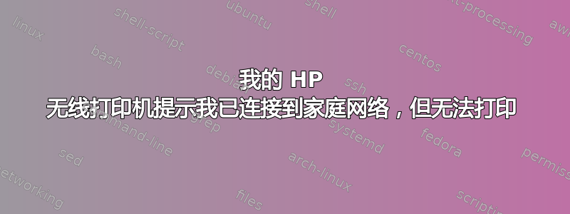 我的 HP 无线打印机提示我已连接到家庭网络，但无法打印